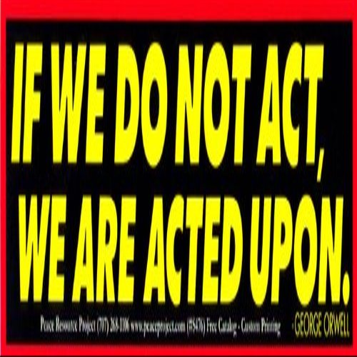 Peace Resource Project If We Do Not Act, We are Acted Upon - George Orwell Political Magnetic Bumper Sticker/Decal Magnet (9" X 2.75")