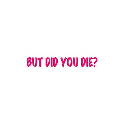 But Did You Die ? - Vinyl Decal Sticker - 9" x 1.25" - Hot Pink