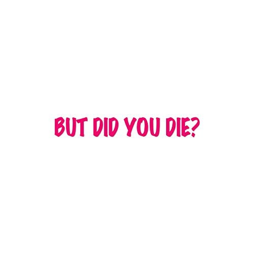 But Did You Die ? - Vinyl Decal Sticker - 9" x 1.25" - Hot Pink