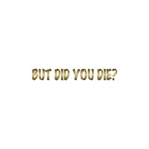 But Did You Die ? - Vinyl Decal Sticker - 9" x 1.25" - Gold