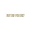 But Did You Die ? - Vinyl Decal Sticker - 9" x 1.25" - Gold view 1