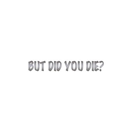 But Did You Die ? - Vinyl Decal Sticker - 9" x 1.25" - Silver