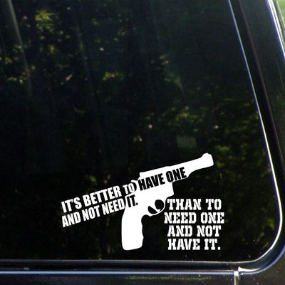 Its Better to Have One and Not Need It. Than to Need One and Not Have It. - 8" x 3 3/4" - Vinyl Die Cut Decal/Bumper Sticker for Windows, Trucks, Cars, Laptops, Macbooks, Etc.