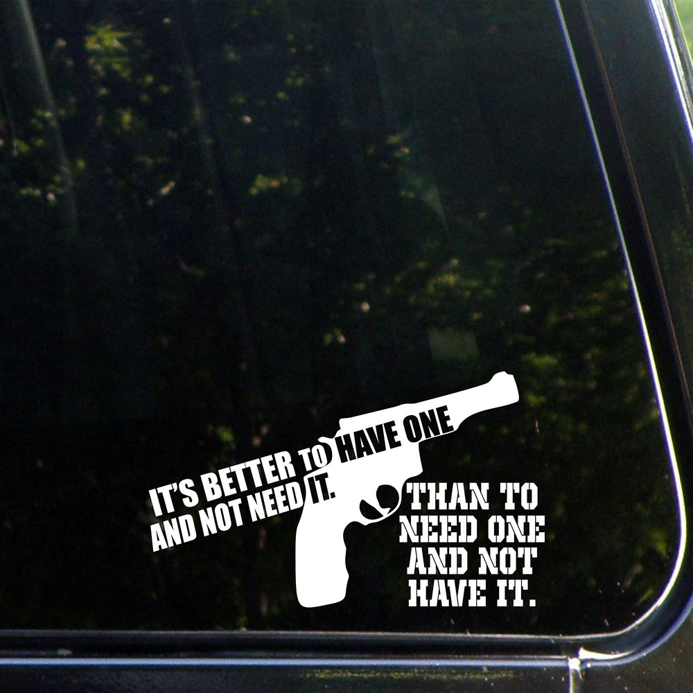 Its Better to Have One and Not Need It. Than to Need One and Not Have It. - 8" x 3 3/4" - Vinyl Die Cut Decal/Bumper Sticker for Windows, Trucks, Cars, Laptops, Macbooks, Etc.