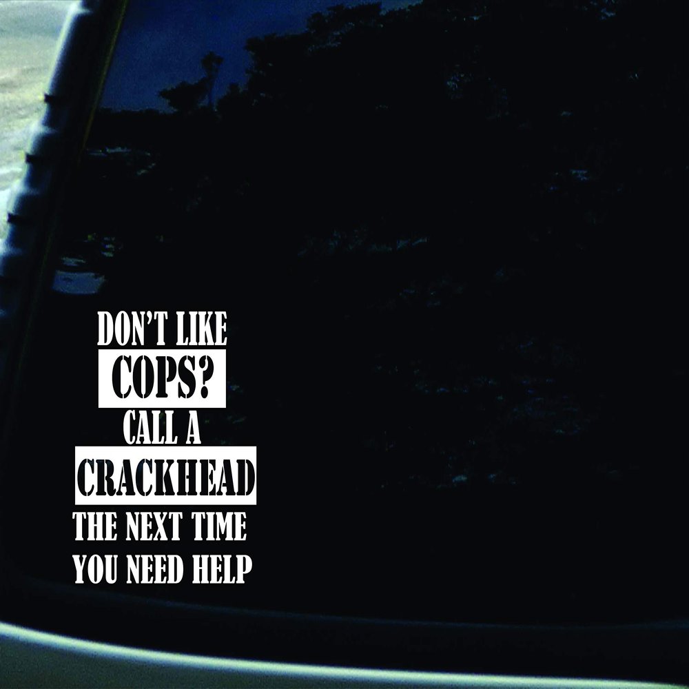 5.5" X 4.75" Don't Like Cops? Call a Crackhead the Next Time You Need Help Vinyl Die Cut Decal for Your Car, Truck, Laptop, Window