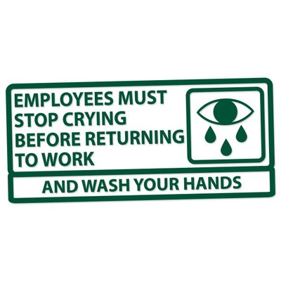 Applicable Pun Employees Must Stop Crying Before Returning to Work Wash Your Hands - Vinyl Decal - Forest Green 6 Inches Wide