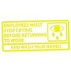 Applicable Pun Employees Must Stop Crying Before Returning to Work Wash Your Hands - Vinyl Decal - Yellow 9 Inches Wide view 1