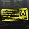 Applicable Pun Employees Must Stop Crying Before Returning to Work Wash Your Hands - Vinyl Decal - Yellow 9 Inches Wide view 2