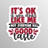 It's OK If You Don't Like Me Not Everyone Has Good Taste Vinyl Decal Sticker - Truck Car Van SUV Window Wall Cup Laptop - One 5.5 Inch Decals - MKS1571 view 1