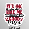 It's OK If You Don't Like Me Not Everyone Has Good Taste Vinyl Decal Sticker - Truck Car Van SUV Window Wall Cup Laptop - One 5.5 Inch Decals - MKS1571 view 2