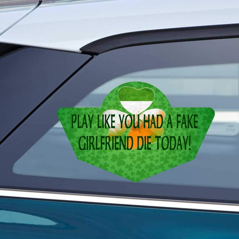 Makoroni Play Like You HAD A Fake Girlfriend DIE Today! Ireland Irish, CAR Magnet-Magnetic Bumper Sticker 4x6 or 6x9 inc., DesU29