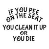 If You Pee On The Seat You Clean It Up Or Die Decal by Check Custom Design view 1