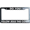NoSimple Do You Follow Jesus This Close License Plate Frame 6x12 Inches Fits All US Standard Include 2 Screws view 1