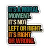 VOTANTA It's a Moral Moment I't not Left or Right It's Right or Wrong Sticker, Political Protest Resist Stickers, 8647 Not My President Gifts Decoration for Laptops, Phones, Water Bottles, Car, Window view 1