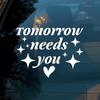 Tomorrow Needs You Car Decals Funny Heart, Inspiration Positive Quote Girly Cute Humor Car Window Mirror Decal Car Accessories Affirmations Vinyl Waterproof Bumper Decal Gifts for Friend Mom Dad view 2